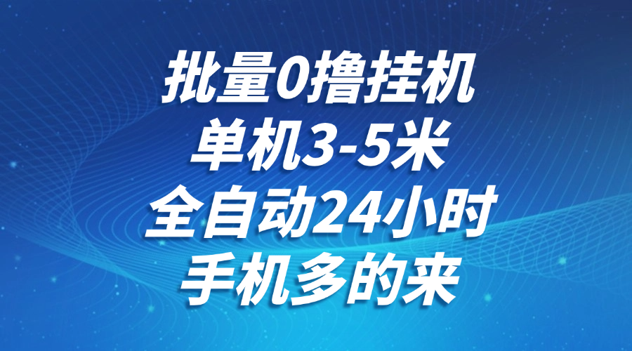 批量0撸全自动挂机，单机3-5米，全自动24小时，手机多的来，不养鸡，无风控，无限制-网创资源站