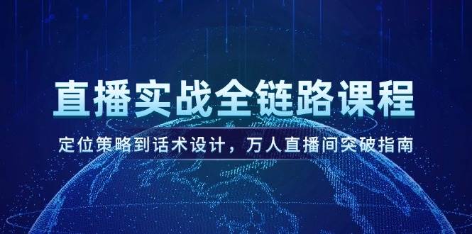 直播实战全链路课程，定位策略到话术设计，万人直播间突破指南-网创资源站