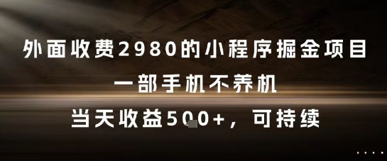 外面收费2980的小程序掘金项目，一部手机不养机，当天收益5张+，可持续【揭秘】-网创资源站
