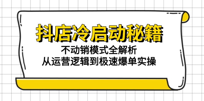 抖店冷启动秘籍：不动销模式全解析，从运营逻辑到极速爆单实操-网创资源站