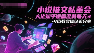 小说推文私董会大佬知乎短篇混剪每天3-4位数实操经验分享-网创资源站