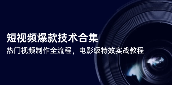 短视频爆款技术合集，热门视频制作全流程，电影级特效实战教程-网创资源站