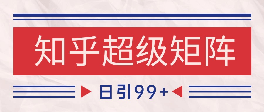知乎超级矩阵玩法引流高质量精准粉SEO覆盖 日变现4000+-网创资源站
