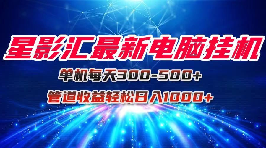 星影汇最新电脑挂机单机每天300+团队管道收益轻松日入1000+-网创资源站