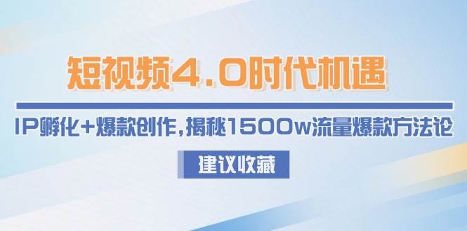 短视频4.0时代机遇：IP孵化+爆款创作，揭秘1500w流量爆款方法论-网创资源站
