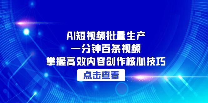 AI短视频批量生产：一分钟百条视频，掌握高效内容创作核心技巧-网创资源站