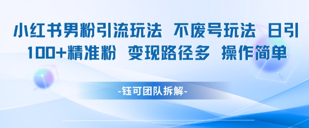 小红书男粉引流玩法不废号玩法日引100男粉变现路径多操作简单-网创资源站