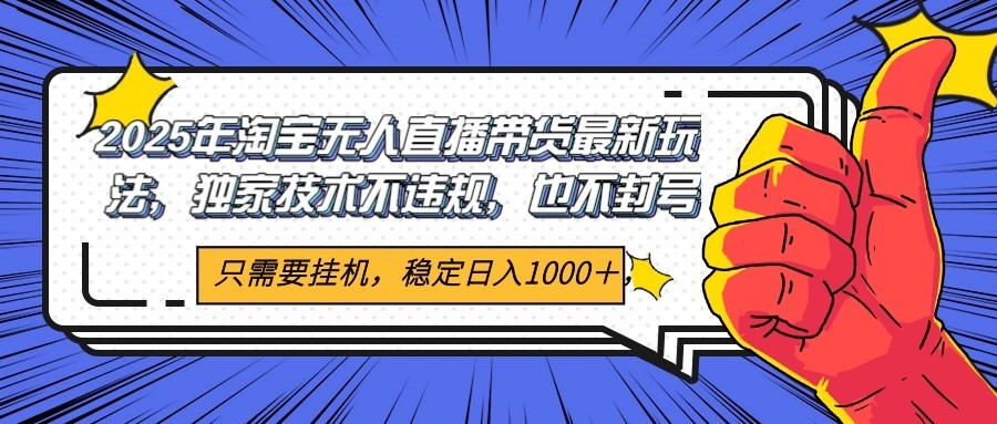 2025年淘宝无人直播带货 独家核心技术，不违规不封号，当天开播见收益1000+-网创资源站