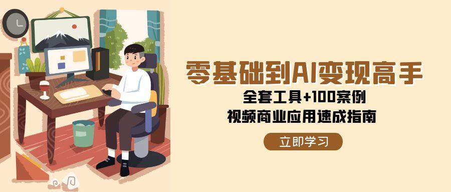 零基础到AI变现高手，全套工具+100案例，视频商业应用速成指南-网创资源站