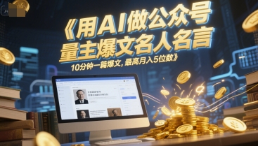 用AI做公众号流量主爆文名人名言，10分钟一篇爆文，最高月入5位数-网创资源站