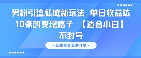 男粉引流私域新玩法，单日收益达10张的变现路子 【适合小白】不封号-网创资源站