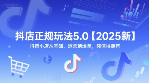 抖店正规玩法5.0【2025新】抖音小店从基础、运营到爆单，你值得拥有-网创资源站