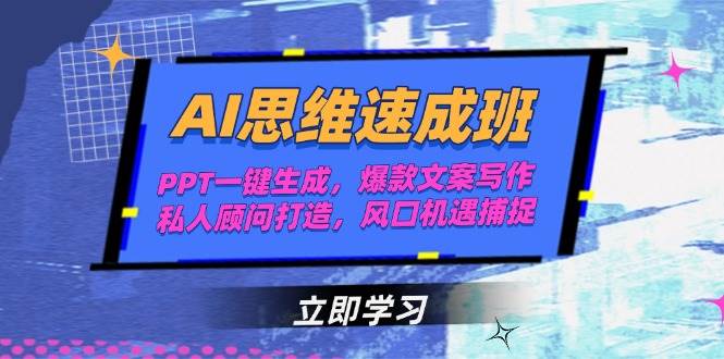 AI思维速成班，PPT一键生成，爆款文案写作，私人顾问打造，风口机遇捕捉-网创资源站