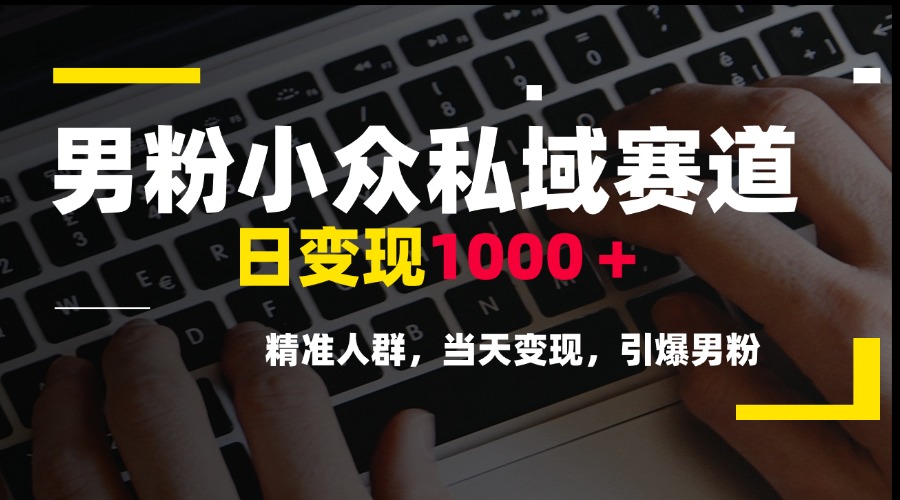 男粉小众私域赛道，日变现1000＋，精准人群，当天变现，引爆男粉-网创资源站