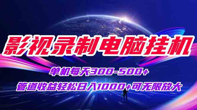 影视录制电脑挂机单机每天300+管道收益轻松日入1000+可矩阵无限放大-网创资源站