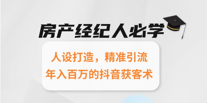 房产经纪人必学：人设打造，精准引流，年入百万的抖音获客术-网创资源站