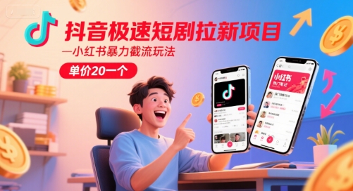 抖音极速短剧拉新项目，小红书暴力截流玩法，单价20一个-网创资源站