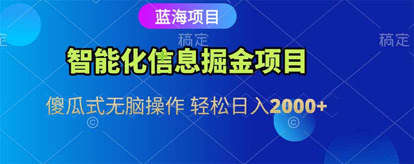 智能化信息蓝海掘金项目 傻瓜式无脑操作 轻松日入2000+-网创资源站