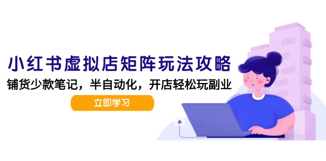 小红书虚拟店矩阵玩法-更新，AI批量制作笔记，半自动化运营日发20笔记攻略-网创资源站