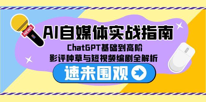 AI自媒体实战指南，ChatGPT基础到高阶，影评种草与短视频编剧全解析-网创资源站