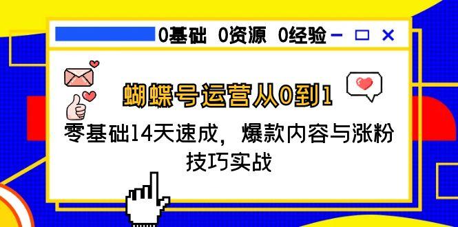 蝴蝶号运营从0到1，零基础14天速成，爆款内容与涨粉技巧实战-网创资源站
