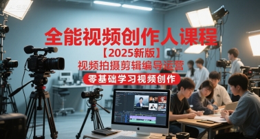全能视频创作人课程【2025新版】视频拍摄剪辑编导运营，零基础学习视频创作-网创资源站