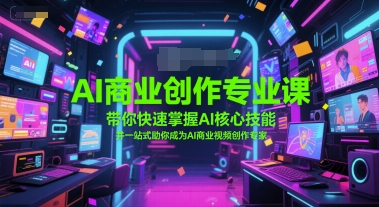 AI商业创作专业课，带你快速掌握AI核心技能，并一站式助你成为AI商业视频创作专家-网创资源站