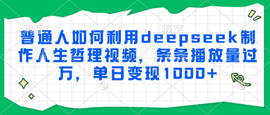 普通人如何利用deepseek制作人生哲理视频，条条播放量过万，单日变现1000+-网创资源站