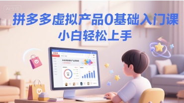 拼多多虚拟产品0基础入门课，小白轻松上手-网创资源站