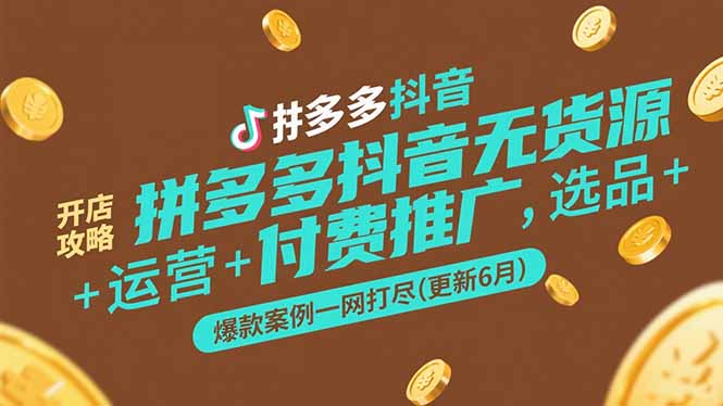 拼多多抖音无货源开店攻略，选品+运营+付费推广+爆款案例一网打尽(更新6月-网创资源站