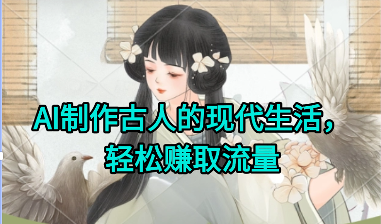 AI制作古人现代生活视频，搞笑好玩，轻松赚流量-网创资源站