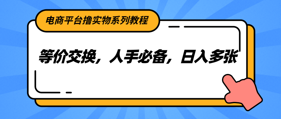 电商平台撸实物系列教程，等价交换，人手必备，日入多张-网创资源站