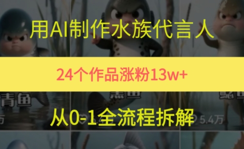 24个作品涨粉13W，用AI制作水族代言人，条条视频万赞，附详细教程-网创资源站