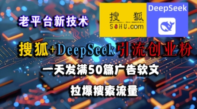 搜狐+DeepSeek引流创业粉，老平台新技术，一天发满50篇广告软文，拉爆搜索流量-网创资源站