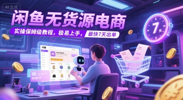 闲鱼无货源电商，实操保姆级教程，极易上手，最快7天出单-网创资源站