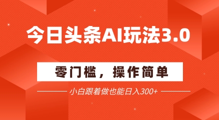 今日头条爆文玩法3.0  配合AI工具轻松矩阵    小白也能日入3张+-网创资源站