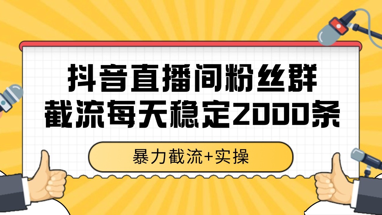 抖音直播间粉丝群截流，稳定采集数据全行业通用 2000+数据一天-网创资源站