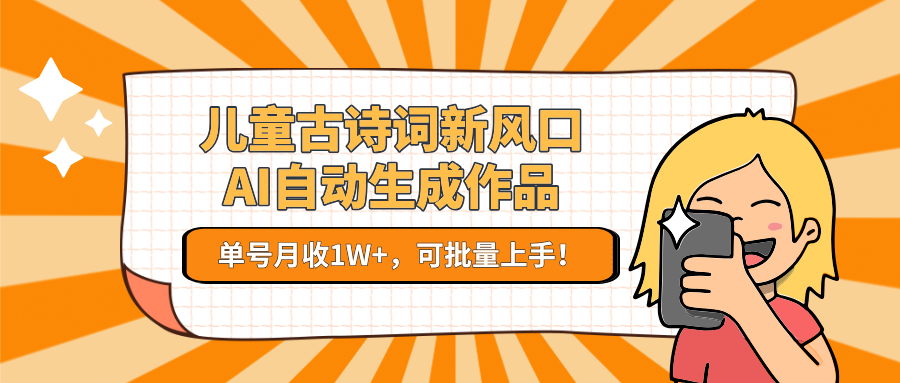 儿童古诗词新风口！AI自动生成作品，单号月收1W+，可批量上手！-网创资源站