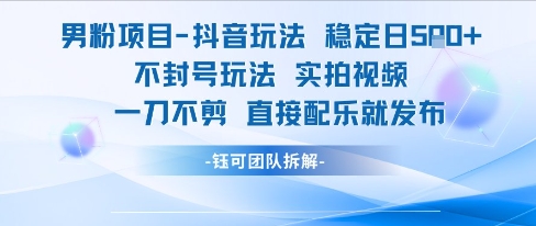 男粉项目抖音玩法稳定日收5张实拍视频一刀不剪直接配乐就发布不封号玩法-网创资源站