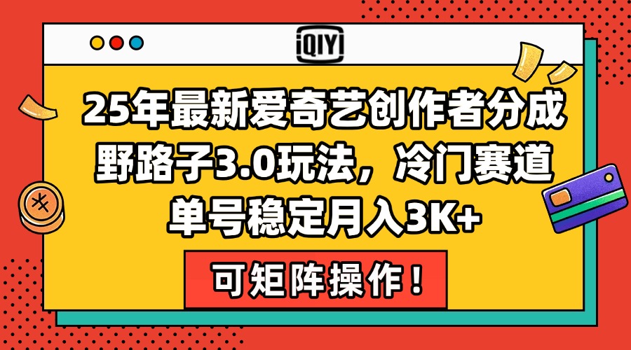25年最新爱奇艺创作者分成野路子3.0玩法，冷门赛道，单号稳定月入3K+，…-网创资源站