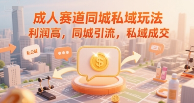 成人赛道同城私域玩法，利润高，同城引流，私域成交-网创资源站