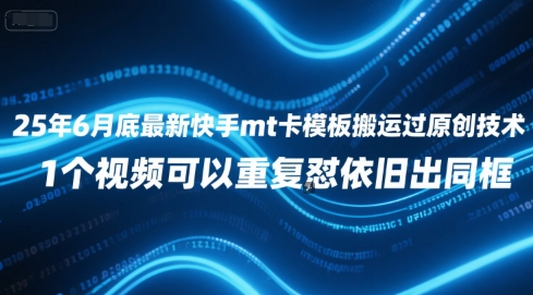 25年6月底最新快手mt卡模板搬运过原创技术，1个视频可以重复怼依旧出同框-网创资源站