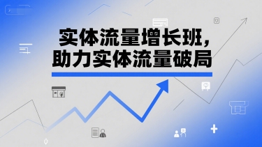 实体流量增长班，助力实体流量破局-网创资源站