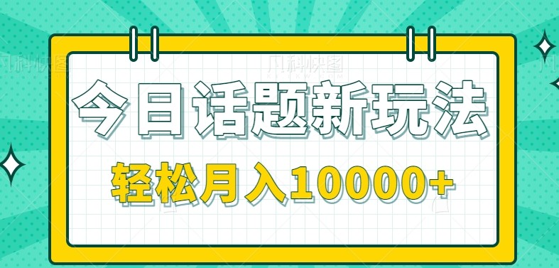 今日话题新玩法，零成本零门槛单条作品百万流量，月入10000+-网创资源站