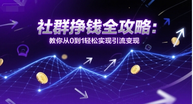 社群挣钱全攻略：教你从0到1轻松实现引流变现-网创资源站