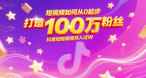 短视频如何从0起步，打造100W粉丝抖音短视频月入过W-网创资源站