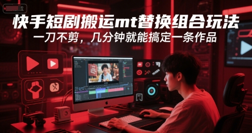 快手短剧搬运mt替换组合玩法，一刀不剪，几分钟就能搞定一条作品-网创资源站