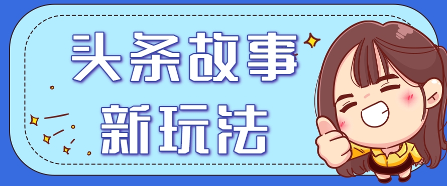 头条故事类新玩法，一天20+，保姆级完全实操教程(附指令)-网创资源站