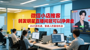 微信小店推客，转发明星直播间就可以挣佣金，2025新机遇，普通人的最佳机会-网创资源站