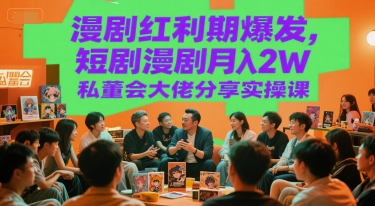 漫剧红利期爆发，短剧漫剧月入2W私董会大佬分享实操课-网创资源站